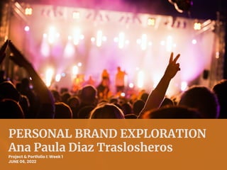 PERSONAL BRAND EXPLORATION
Ana Paula Diaz Traslosheros
Project & Portfolio I: Week 1
JUNE 06, 2022
 
