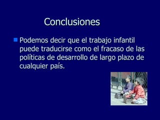 Conclusiones Podemos decir que el trabajo infantil puede traducirse como el fracaso de las políticas de desarrollo de largo plazo de cualquier país. 
