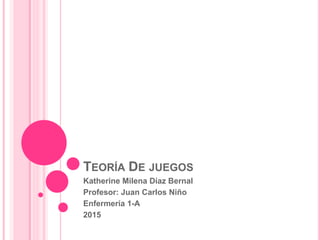 TEORÍA DE JUEGOS
Katherine Milena Díaz Bernal
Profesor: Juan Carlos Niño
Enfermería 1-A
2015
 
