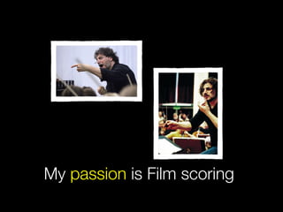 My passion is Film scoring
 
