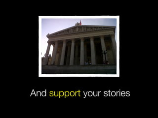 And support your stories
 