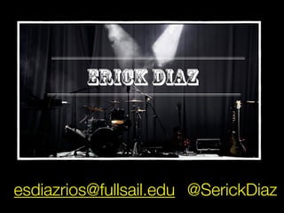 esdiazrios@fullsail.edu @SerickDiaz
 