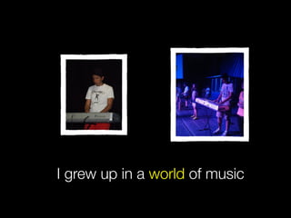 I grew up in a world of music1. Slide#7:
 