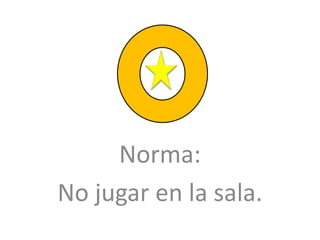 Norma:
No jugar en la sala.
 