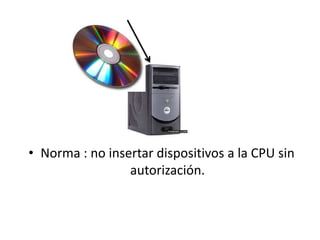 • Norma : no insertar dispositivos a la CPU sin
                 autorización.
 