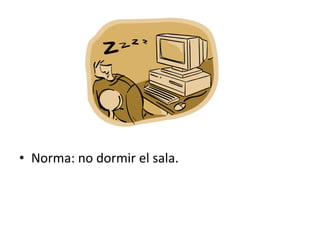 • Norma: no dormir el sala.
 