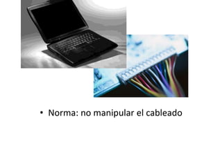 • Norma: no manipular el cableado
 