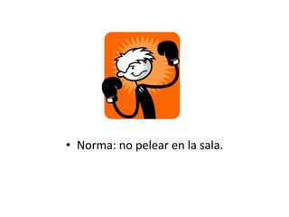 • Norma: no pelear en la sala.
 