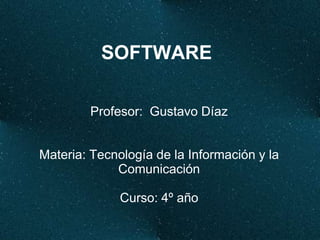 SOFTWARE

        Profesor: Gustavo Díaz


Materia: Tecnología de la Información y la
             Comunicación

              Curso: 4º año
 