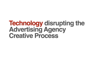 Technology disrupting the
Advertising Agency
Creative Process
 