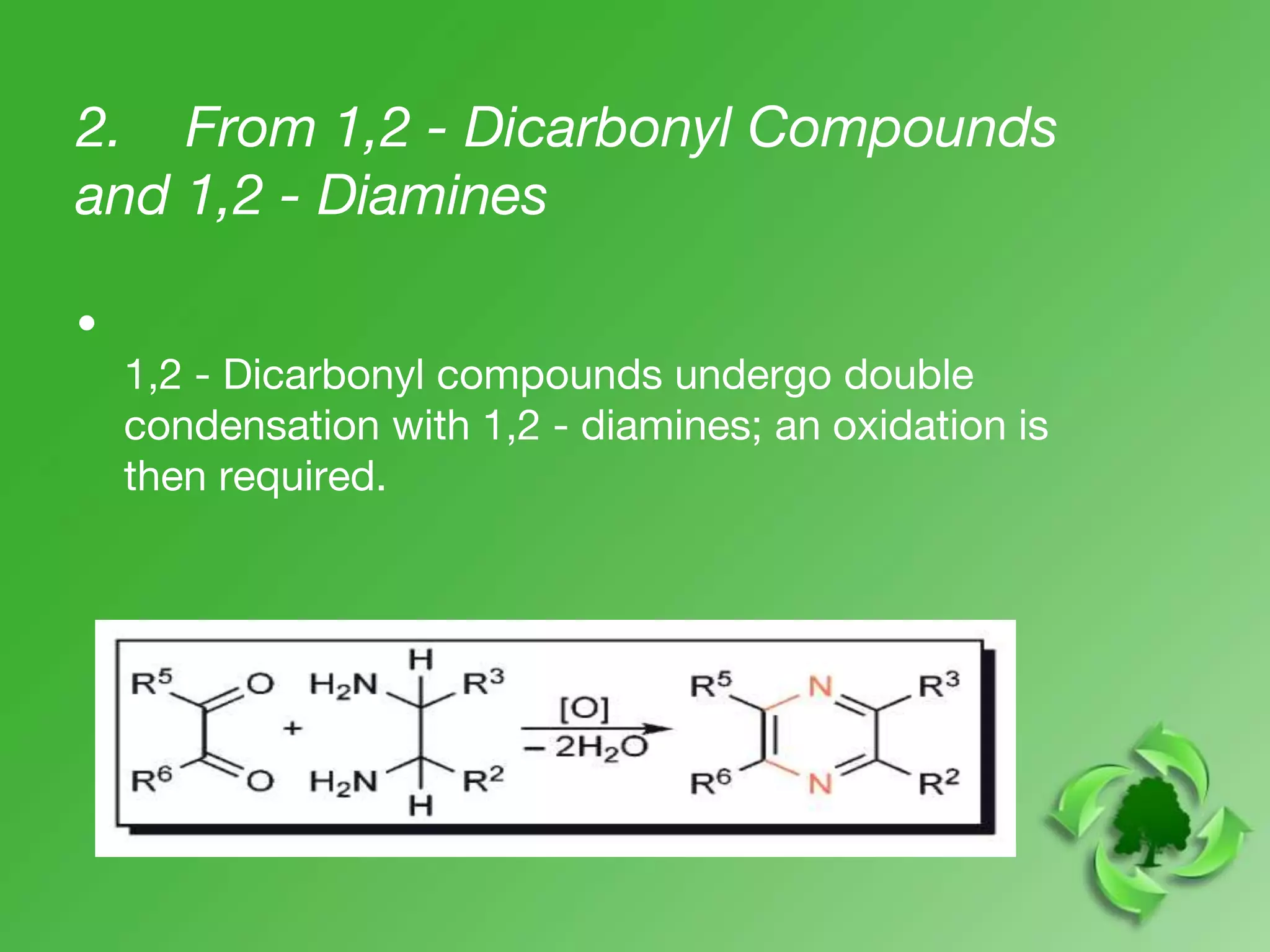 2. From 1,2 - Dicarbonyl Compounds
and 1,2 - Diamines
•
1,2 - Dicarbonyl compounds undergo double
condensation with 1,2 - diamines; an oxidation is
then required.
 