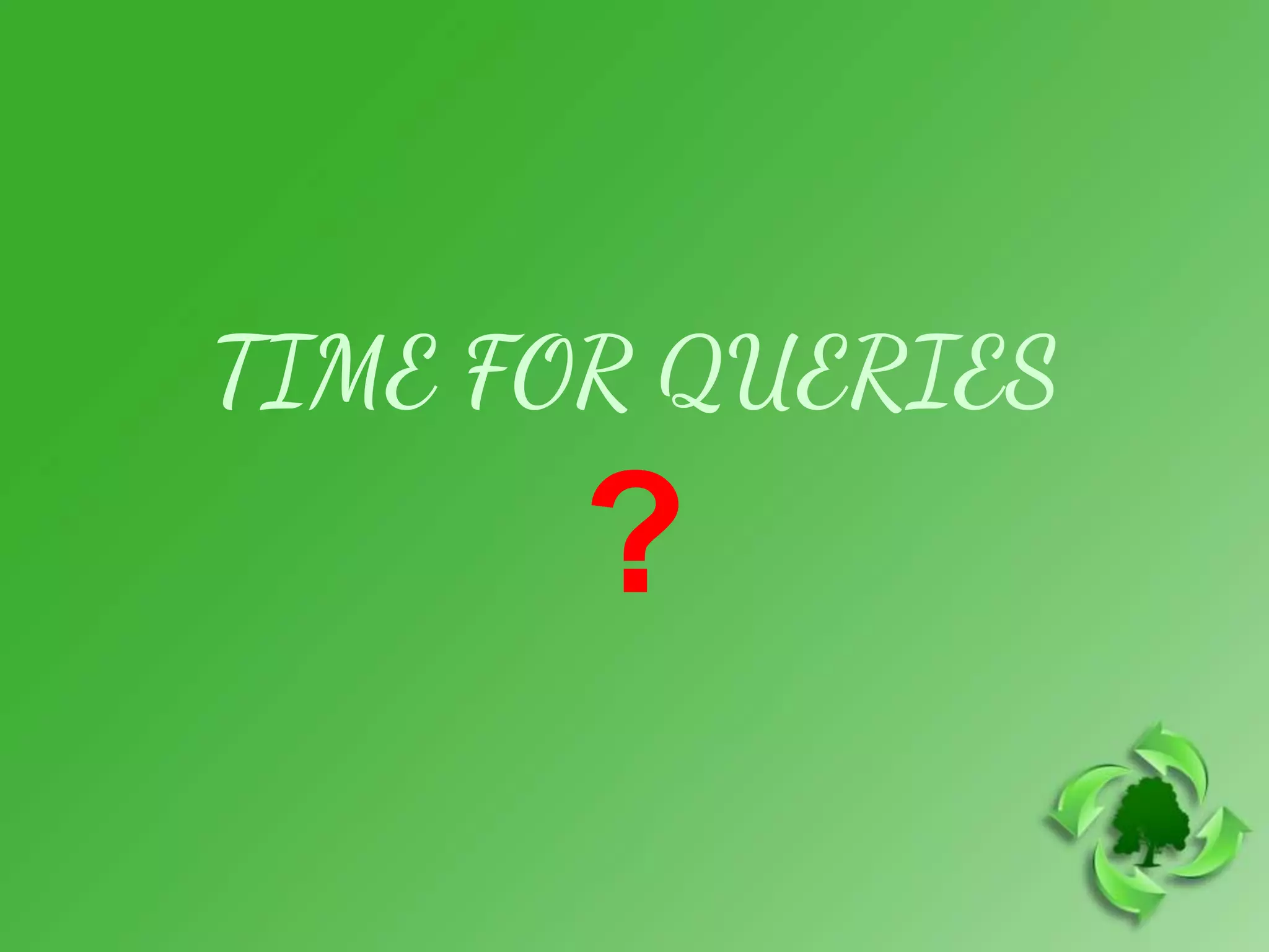 TIME FOR QUERIES
?
 