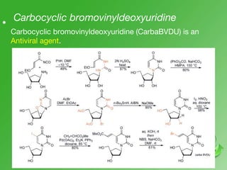Carbocyclic bromovinyldeoxyuridine•
Carbocyclic bromovinyldeoxyuridine (CarbaBVDU) is an
Antiviral agent.
 