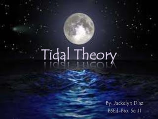 Tidal Theory
By: Jackelyn Diaz
BSEd-Bio. Sci.II
 