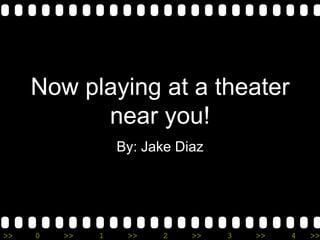 Now playing at a theater
           near you!
                  By: Jake Diaz




>>   0   >>   1    >>   2    >>   3   >>   4   >>
 