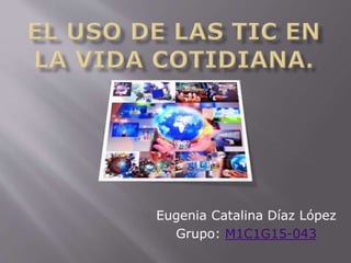 Eugenia Catalina Díaz López
Grupo: M1C1G15-043
 