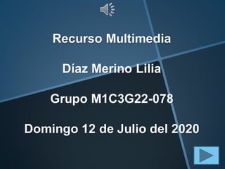 Recurso Multimedia
Díaz Merino Lilia
Grupo M1C3G22-078
Domingo 12 de Julio del 2020
 