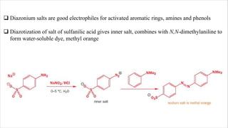 q Diazonium salts are good electrophiles for activated aromatic rings, amines and phenols
q Diazotization of salt of sulfanilic acid gives inner salt, combines with N,N-dimethylaniline to
form water-soluble dye, methyl orange
 