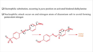 q Electrophilic substitution, occurring in para position on activated hindered dialkylamine
q Nucleophilic attack occur on end nitrogen atom of diazonium salt to avoid forming
pentavalent nitrogen
 
