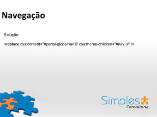 Solução:
<replace css:content="#portal-globalnav li" css:theme-children="#nav ul" />
Navegação	
  	
  
 