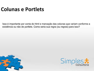 Isso é importante por conta do html e marcação das colunas que variam conforme a
existência ou não de portlets. Como seria sua regra (ou regras) para isso?
Colunas	
  e	
  Portlets	
  
 
