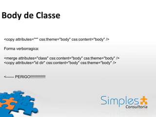 <copy attributes="*" css:theme="body" css:content="body" />
Forma verborragica:
<merge attributes="class" css:content="body" css:theme="body" />
<copy attributes="id dir" css:content="body" css:theme="body" />
<------ PERIGO!!!!!!!!!!!!!!
Body	
  de	
  Classe	
  
 