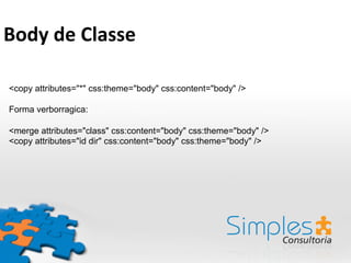<copy attributes="*" css:theme="body" css:content="body" />
Forma verborragica:
<merge attributes="class" css:content="body" css:theme="body" />
<copy attributes="id dir" css:content="body" css:theme="body" />
Body	
  de	
  Classe	
  
 