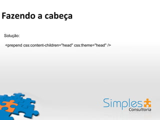 Solução:
<prepend css:content-children="head" css:theme="head" />
Fazendo	
  a	
  cabeça	
  
 