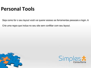 Seja como for o seu layout você vai querer acesso as ferramentas pessoais e login. A
Crie uma regra que inclua no seu site sem conflitar com seu layout.
Personal	
  Tools	
  
 