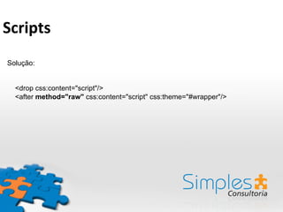 Solução:
<drop css:content="script"/>
<after method="raw" css:content="script" css:theme="#wrapper"/>
Scripts	
  
 