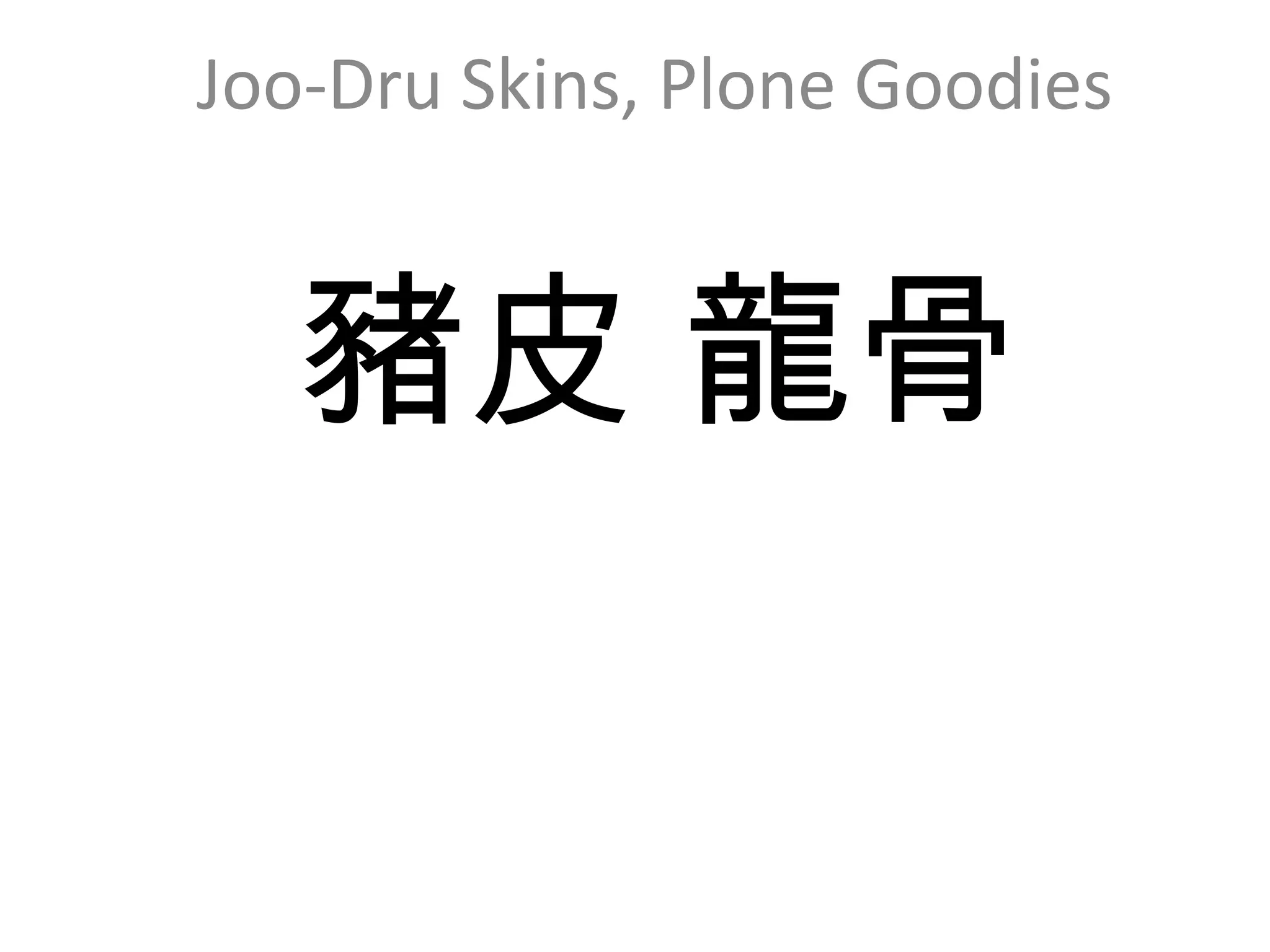 豬皮 龍骨
Joo-Dru Skins, Plone Goodies
 