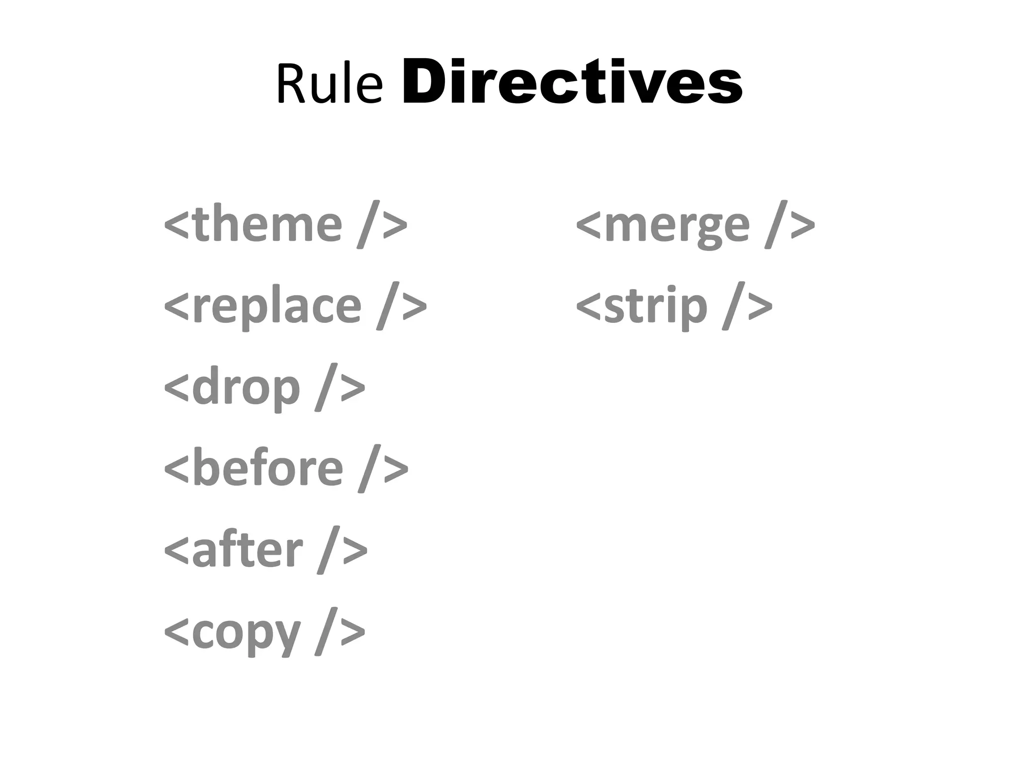 Rule Directives
<theme />
<replace />
<drop />
<before />
<after />
<copy />
<merge />
<strip />
 
