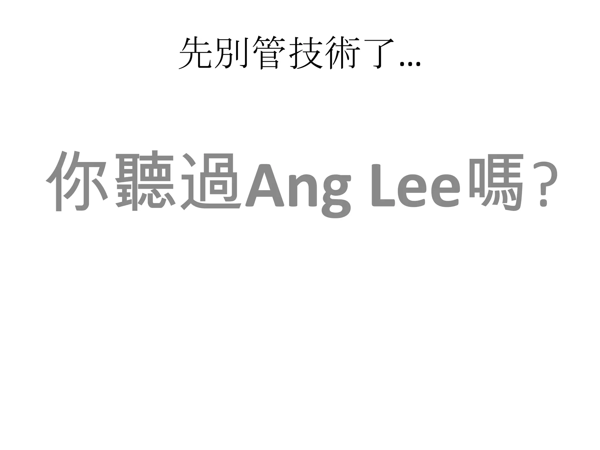 先別管技術了…
你聽過Ang Lee嗎?
 