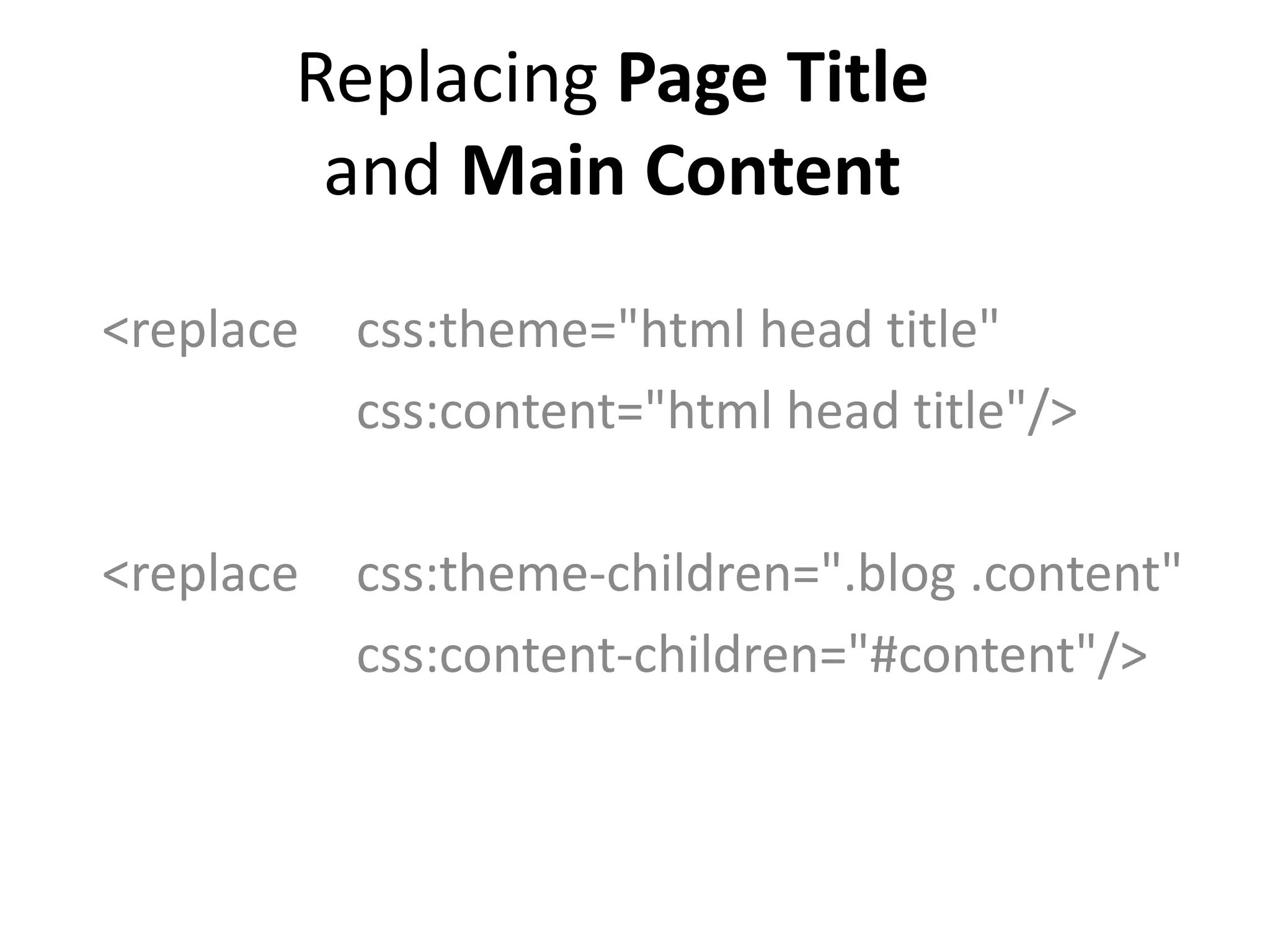 Replacing Page Title
and Main Content
<replace css:theme="html head title"
css:content="html head title"/>
<replace css:theme-children=".blog .content"
css:content-children="#content"/>
 
