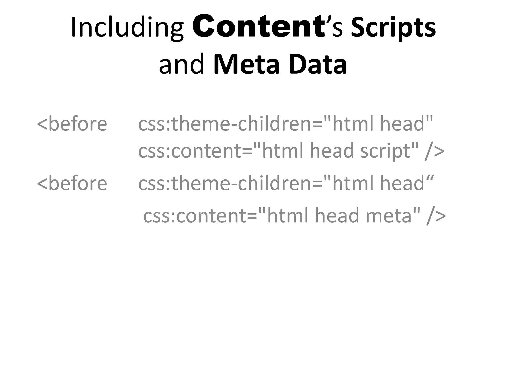 Including Content’s Scripts
and Meta Data
<before css:theme-children="html head"
css:content="html head script" />
<before css:theme-children="html head“
css:content="html head meta" />
 