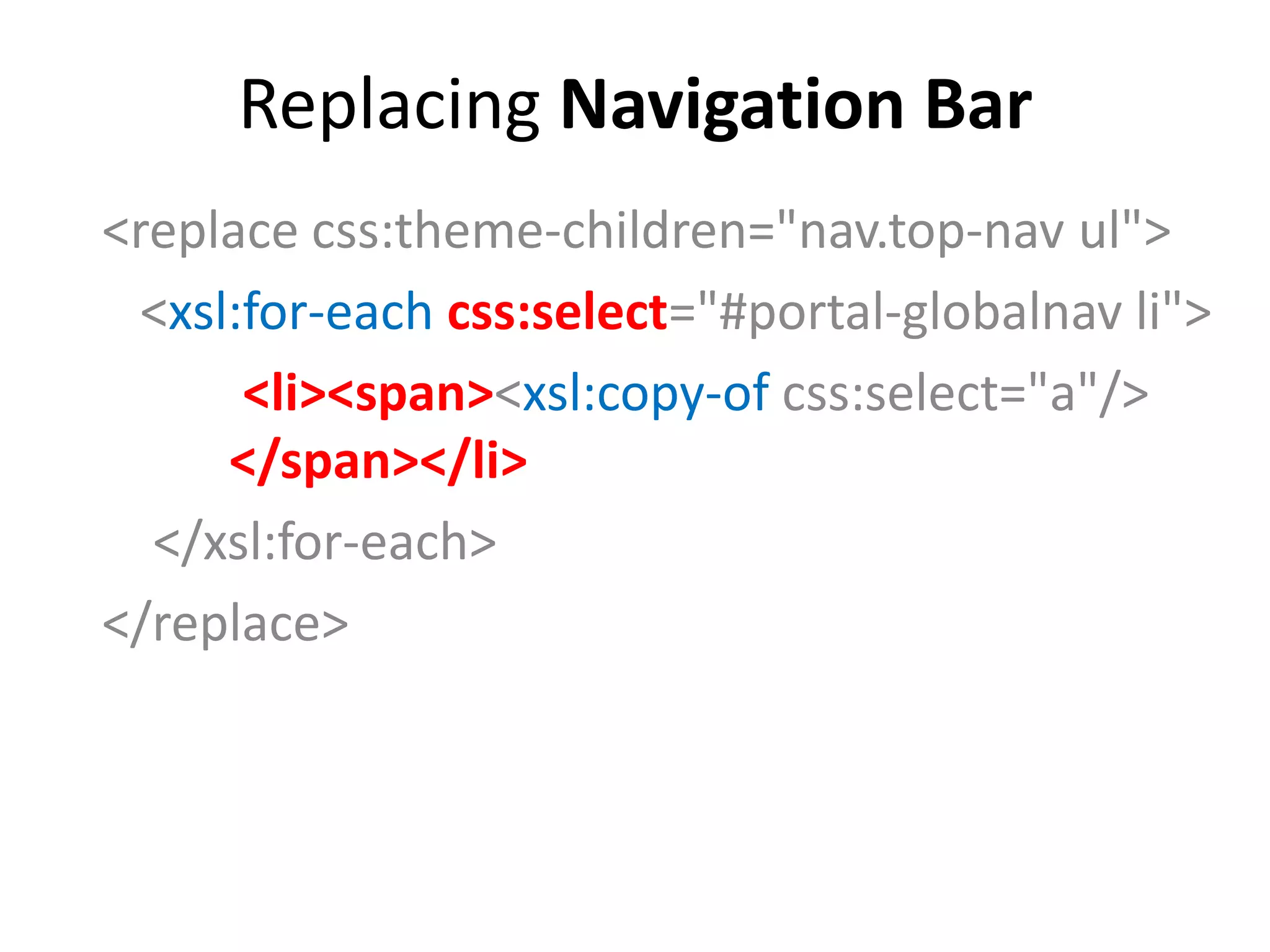 Replacing Navigation Bar
<replace css:theme-children="nav.top-nav ul">
<xsl:for-each css:select="#portal-globalnav li">
<li><span><xsl:copy-of css:select="a"/>
</span></li>
</xsl:for-each>
</replace>
 