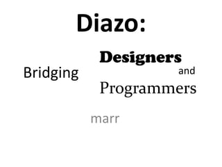 Diazo:
Bridging Designers and Programmers
marr
Bridging
Designers
Programmers
and
 