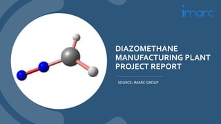 DIAZOMETHANE
MANUFACTURING PLANT
PROJECT REPORT
SOURCE: IMARC GROUP
 