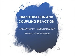 PRESENTED BY – BUDDHADEV DEY
B.PHARM ,2nd year, 3rd semester
DIAZOTISATION AND
COUPLING REACTION
 
