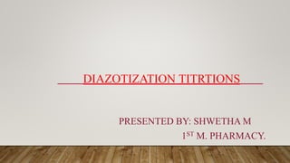 DIAZOTIZATION TITRTIONS
.
PRESENTED BY: SHWETHA M
1ST M. PHARMACY.
 