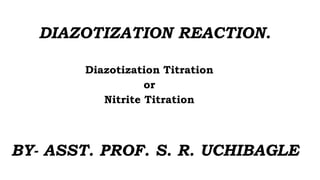 DIAZOTIZATION REACTION.
Diazotization Titration
or
Nitrite Titration
BY- ASST. PROF. S. R. UCHIBAGLE
 