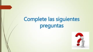 Complete las siguientes
preguntas
 