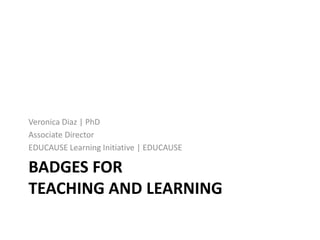 Veronica Diaz | PhD
Associate Director
EDUCAUSE Learning Initiative | EDUCAUSE

BADGES FOR
TEACHING AND LEARNING

 