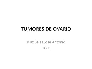 TUMORES DE OVARIO

 Díaz Salas José Antonio
           IX-2
 