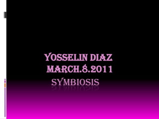               symbiosis            YOSSELIN DIAZ             MARCH.8.2011 