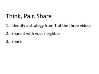 Think, Pair, Share
1. Identify a strategy from 1 of the three videos
2. Share it with your neighbor
3. Share
 