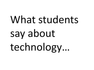 What students
say about
technology…
 