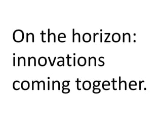 On the horizon:
innovations
coming together.
 