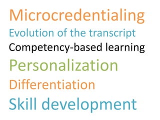 Microcredentialing
Evolution of the transcript
Competency-based learning
Personalization
Differentiation
Skill development
 