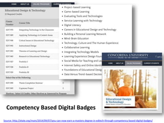 Source: http://etale.org/main/2014/09/07/you-can-now-earn-a-masters-degree-in-edtech-through-competency-based-digital-badges/
Competency Based Digital Badges
 